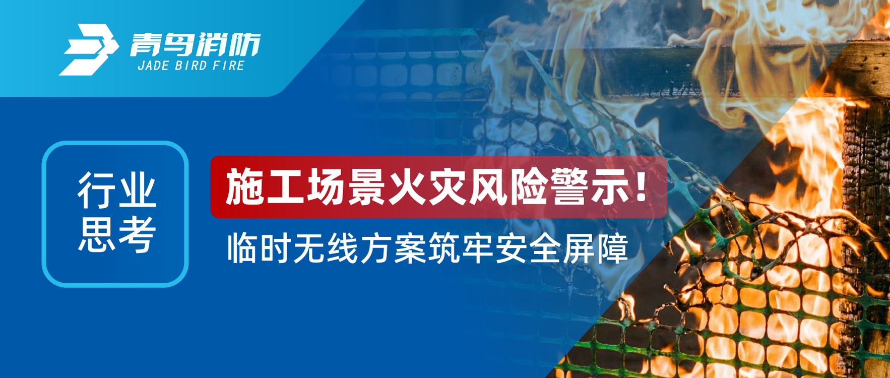 行業思考 | 施工（gōng）場景火（huǒ）災風險警示！臨時無（wú）線方案築（zhù）牢安全（quán）屏障
